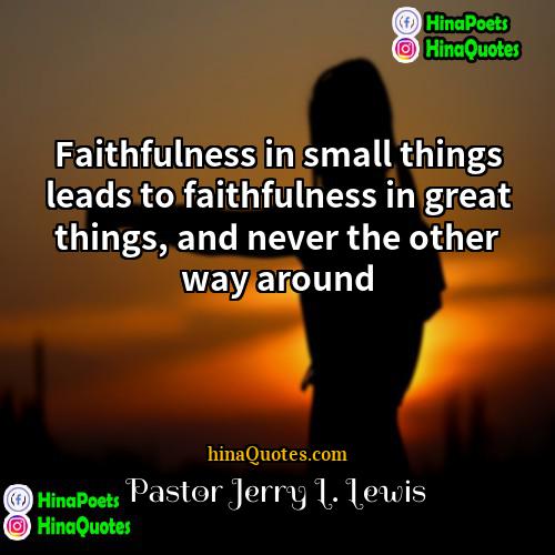 Pastor Jerry L Lewis Quotes | Faithfulness in small things leads to faithfulness